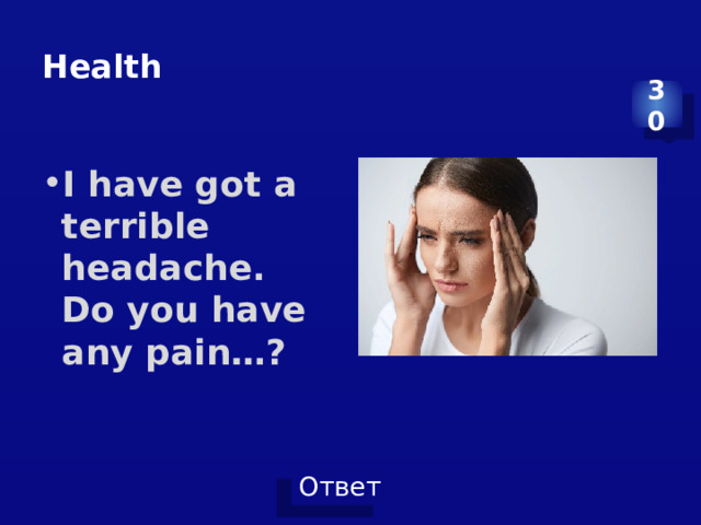 Health 30 I have got a terrible headache. Do you have any pain…? 