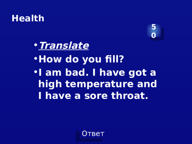 Health 50 Translate How do you fill? I am bad. I have got a high temperature and I have a sore throat. 
