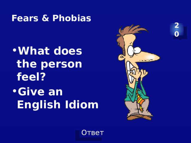 Fears & Phobias 20 What does the person feel? Give an English Idiom 