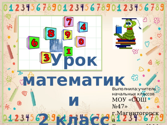 Урок математики 2 класс Выполнила: учитель начальных классов МОУ «СОШ №47» г.Магнитогорска Башкатова Н.М http://aida.ucoz.ru 
