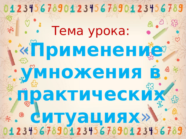 Тема урока:  « Применение умножения в практических ситуациях » Слайд для учителя 