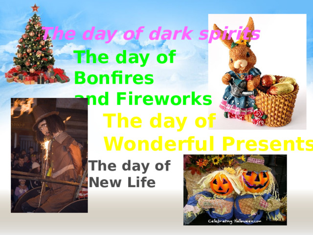 The day of dark spirits The day of Bonfires  and Fireworks The day of  Wonderful Presents The day of  New Life 