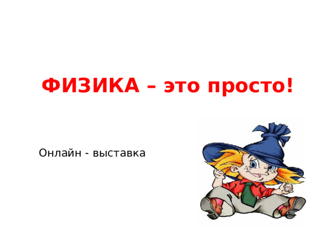 ФИЗИКА – это просто! Онлайн - выставка 