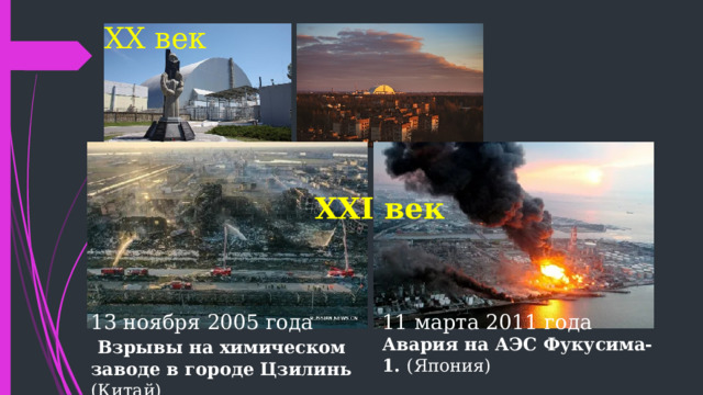 ХХ век ХХI век 13 ноября 2005 года 11 марта 2011 года  Взрывы на химическом заводе в городе Цзилинь (Китай) Авария на АЭС Фукусима-1. (Япония) 