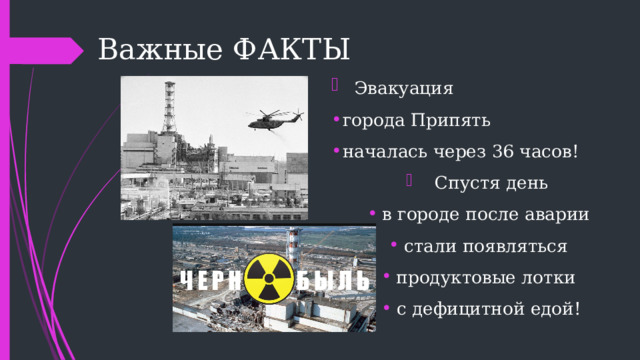  Важные ФАКТЫ  Эвакуация города Припять началась через 36 часов!  Спустя день в городе после аварии стали появляться продуктовые лотки с дефицитной едой! 