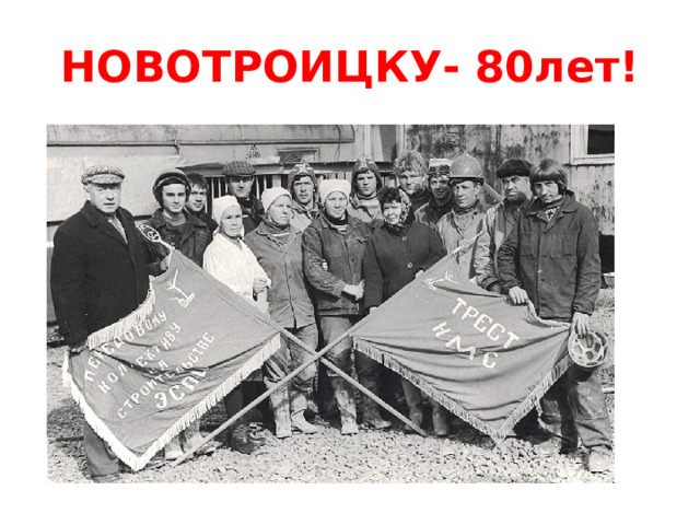 НОВОТРОИЦКУ- 80лет! Рождение строительного треста НМС  