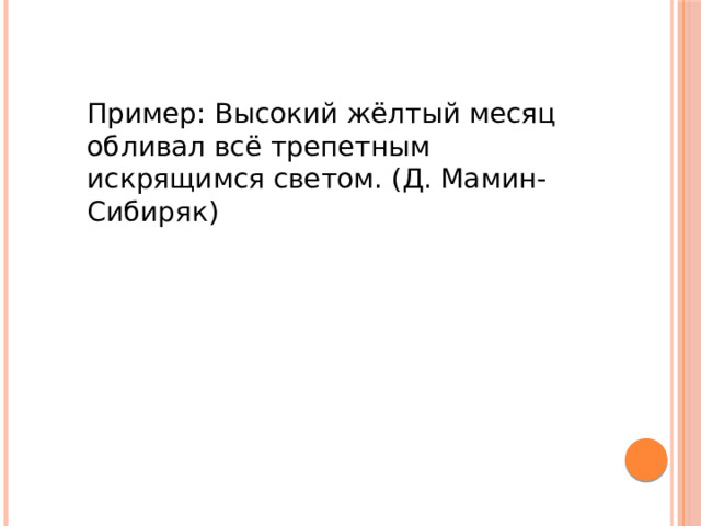 Пример: Высокий жёлтый месяц обливал всё трепетным искрящимся светом. (Д. Мамин-Сибиряк)   