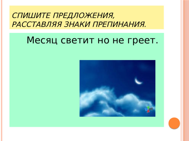Спишите предложения, расставляя знаки препинания.   Месяц светит но не греет. 