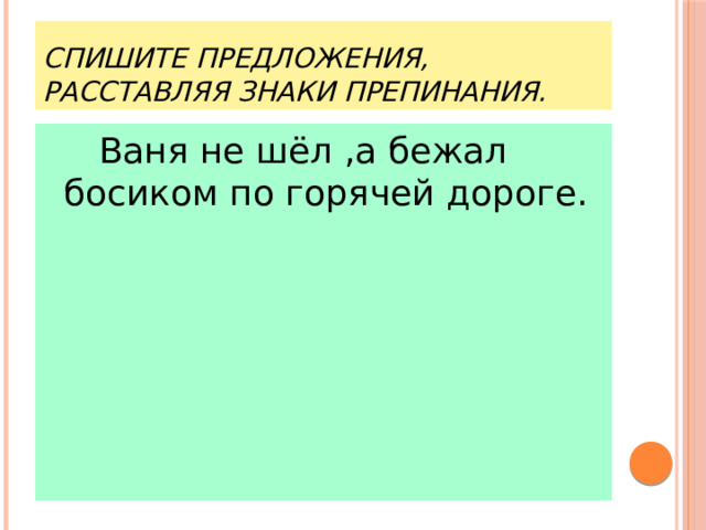 Спишите предложения, расставляя знаки препинания.   Ваня не шёл ,а бежал босиком по горячей дороге. 