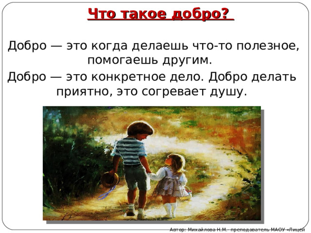 Что такое добро?  Добро — это когда делаешь что-то полезное, помогаешь другим. Добро — это конкретное дело. Добро делать приятно, это согревает душу. Автор: Михайлова Н.М.- преподаватель МАОУ «Лицей № 21» 