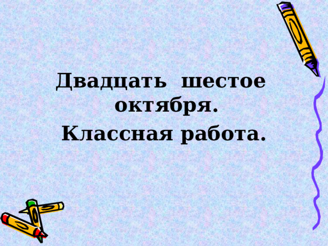 Двадцать шестое октября. Классная работа. 