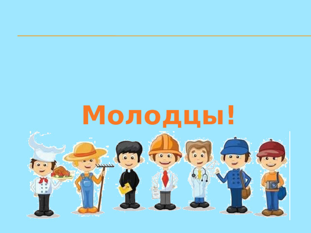 Молодцы!  