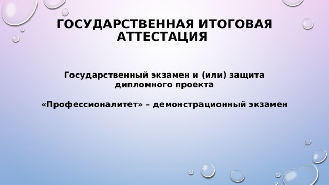 Государственная итоговая аттестация Государственный экзамен и (или) защита дипломного проекта  «Профессионалитет» – демонстрационный экзамен 