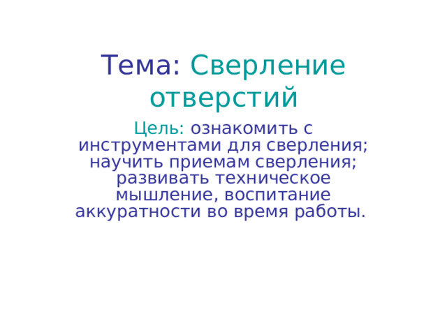 Тема:  Сверление отверстий Цель: ознакомить с инструментами для сверления; научить приемам сверления; развивать техническое мышление, воспитание аккуратности во время работы. 