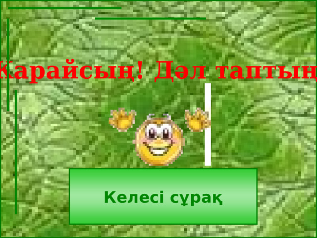 Жарайсың! Дәл таптың! Келесі сұрақ 