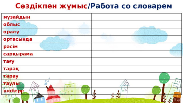 Сөздікпен жұмыс /Работа со словарем мұзайдын облыс оралу ортасында рəсім сарқырама тағу тарақ тарау таулы шөбере  