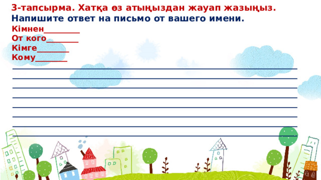 3-тапсырма. Хатқа өз атыңыздан жауап жазыңыз. Напишите ответ на письмо от вашего имени. Кімнен_________ От кого________ Кімге________ Кому________ ________________________________________________________________________________________________________________________________________________________________________________________________________________________________________________________________________________________________________________________________________________________________________________________________________________________________________________________________________________________________________________________________________________________________________________________  