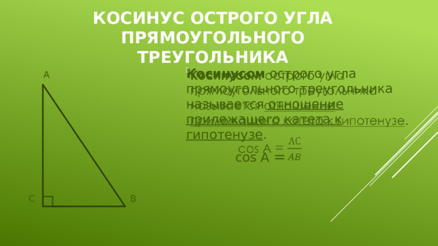 косинус острого угла прямоугольного треугольника Косинусом острого угла прямоугольного треугольника называется отношение прилежащего катета к гипотенузе .      cos A =  А  С      В 