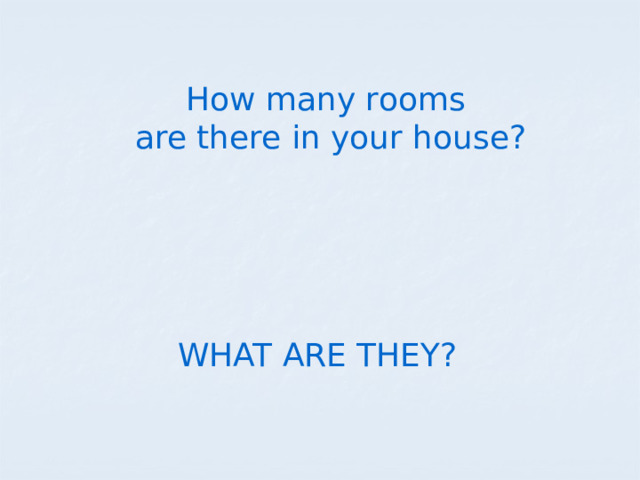 How many rooms are there in your house? WHAT ARE THEY? 