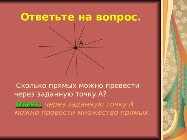 Ответьте на вопрос. А  Сколько прямых можно провести через заданную точку А?  Ответ:  через заданную точку А можно провести множество прямых. 