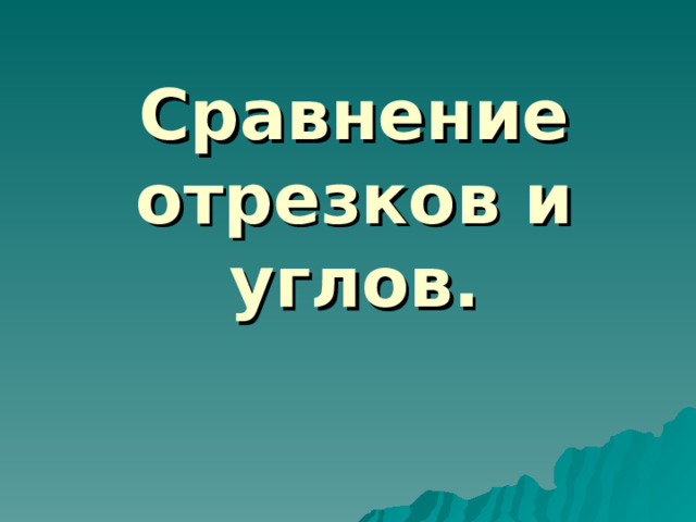 Сравнение отрезков и углов. 