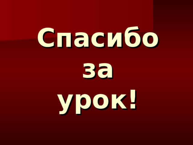 Спасибо  за  урок! 