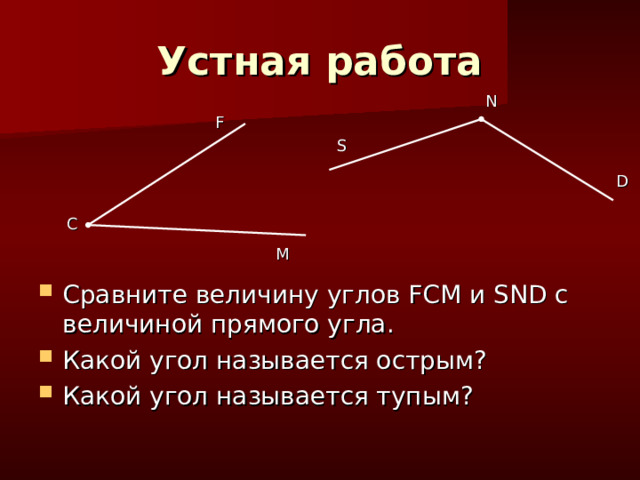 Устная работа N F S D C M Сравните величину углов FCM и SND с величиной прямого угла. Какой угол называется острым? Какой угол называется тупым? 