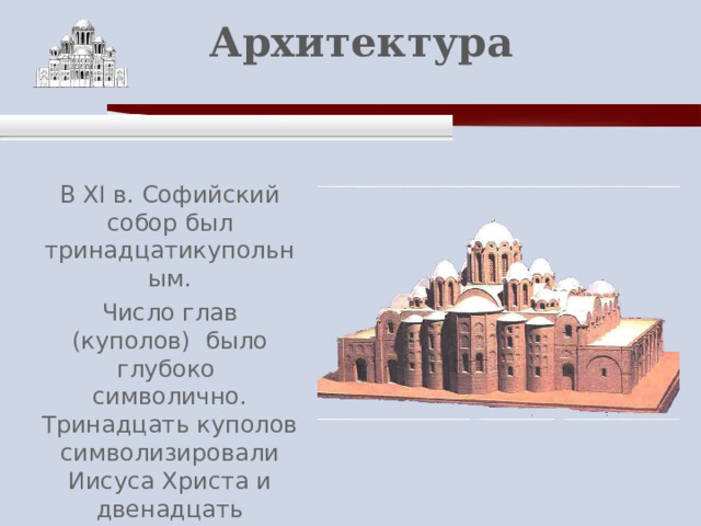    Архитектура   В XI в. Софийский собор был тринадцатикупольным. Число глав (куполов) было глубоко символично. Тринадцать куполов символизировали Иисуса Христа и двенадцать апостолов. 