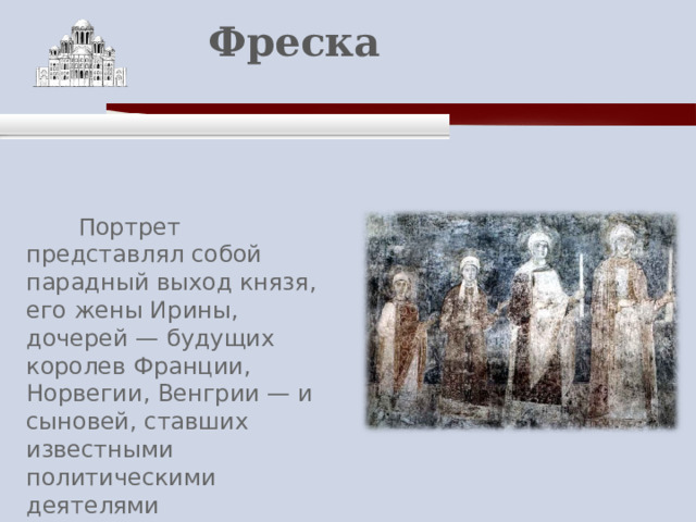    Фреска    Портрет представлял собой парадный выход князя, его жены Ирины, дочерей — будущих королев Франции, Норвегии, Венгрии — и сыновей, ставших известными политическими деятелями  
