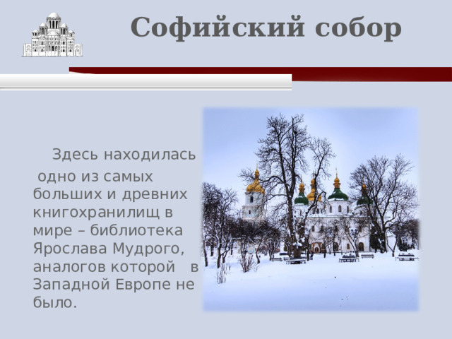       Софийский собор    Здесь находилась  одно из самых больших и древних книгохранилищ в мире – библиотека Ярослава Мудрого, аналогов которой в Западной Европе не было. 