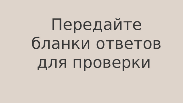 Передайте бланки ответов для проверки 