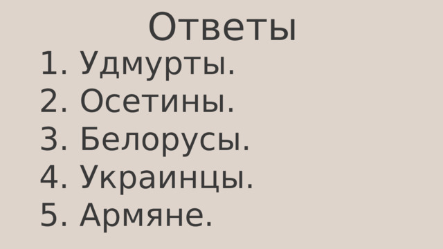 Ответы 1. Удмурты. 2. Осетины. 3. Белорусы. 4. Украинцы. 5. Армяне. 
