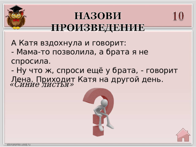 А Катя вздохнула и говорит: - Мама-то позволила, а брата я не спросила. - Ну что ж, спроси ещё у брата, - говорит Лена. Приходит Катя на другой день. «Синие листья» 