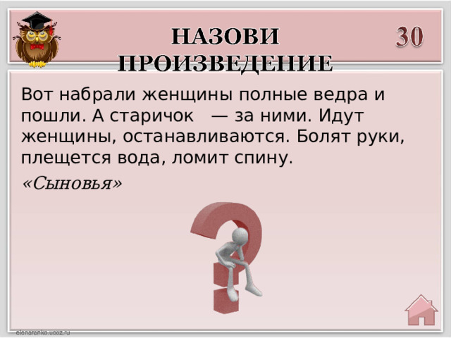 Вот набрали женщины полные ведра и пошли. А старичок   — за ними. Идут женщины, останавливаются. Болят руки, плещется вода, ломит спину. «Сыновья» 