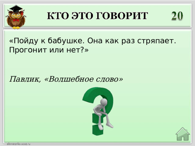 «Пойду к бабушке. Она как раз стряпает. Прогонит или нет?» Павлик, «Волшебное слово» 