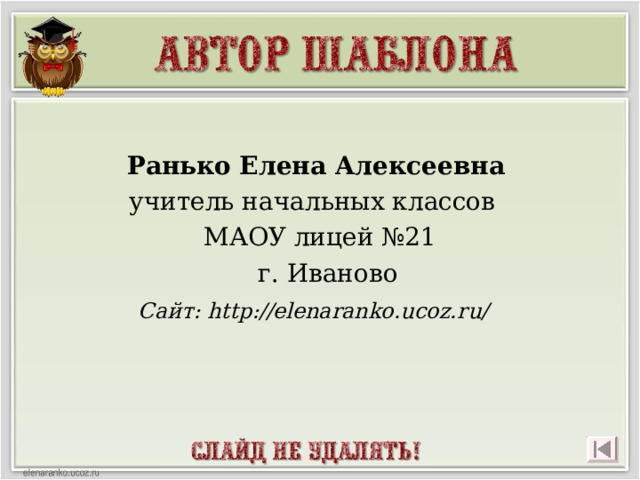 Ранько Елена Алексеевна учитель начальных классов МАОУ лицей №21  г. Иваново  Сайт: http://elenaranko.ucoz.ru/   