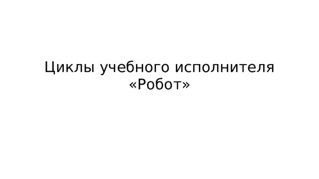Циклы учебного исполнителя «Робот» 
