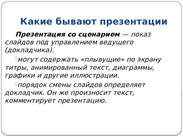 Какие бывают презентации Интерактивная презентация — диалог между пользователем и компьютером. Управляет пользователь. В таком режиме работает ученик с обучающей программой, реализованной в форме мультимедийной презентации. Проектор не требуется. 