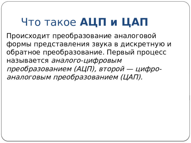 Что такое АЦП и ЦАП Запись звука происходит через микрофон, который создает непрерывный электрический сигнал, а воспроизведение — через динамики, которые звучат также под действием непрерывного электрического сигнала. Как же работа этих устройств совмещается с дискретными данными в памяти компьютера? 