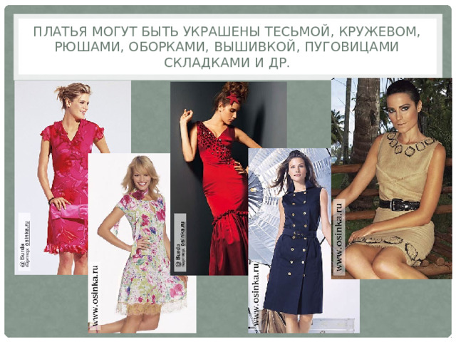 Платья могут быть украшены тесьмой, кружевом, рюшами, оборками, вышивкой, пуговицами складками и др.  
