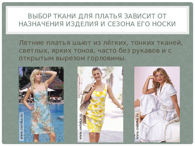 Выбор ткани для платья зависит от назначения изделия и сезона его носки Летние платья шьют из лёгких, тонких тканей, светлых, ярких тонов, часто без рукавов и с открытым вырезом горловины. 