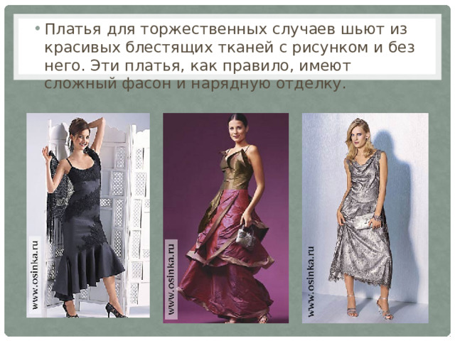 Платья для торжественных случаев шьют из красивых блестящих тканей с рисунком и без него. Эти платья, как правило, имеют сложный фасон и нарядную отделку. 