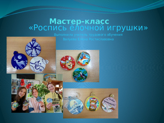     Мастер-класс «Роспись ёлочной игрушки» Выполнила учитель трудового обучения Валуева Елена Ростиславовна  