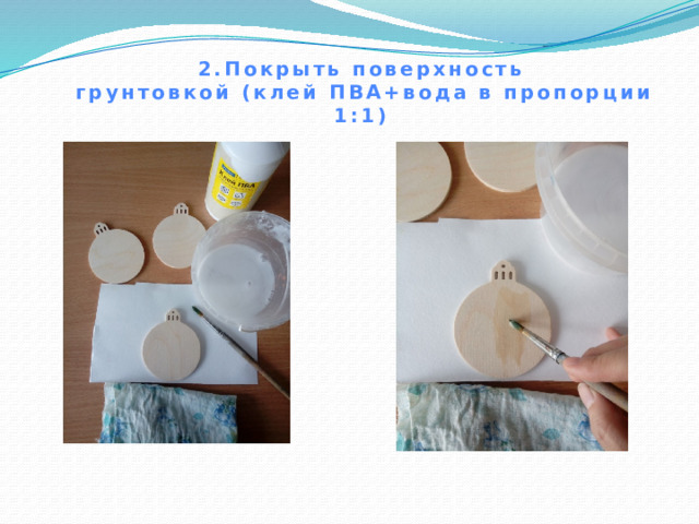 2.Покрыть поверхность  грунтовкой (клей ПВА+вода в пропорции 1:1) 