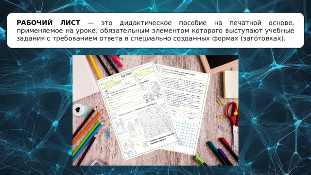РАБОЧИЙ ЛИСТ — это дидактическое пособие на печатной основе, применяемое на уроке, обязательным элементом которого выступают учебные задания с требованием ответа в специально созданных формах (заготовках). 