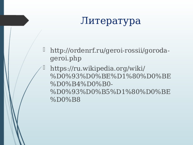 Литература http://ordenrf.ru/geroi-rossii/goroda-geroi.php https://ru.wikipedia.org/wiki/%D0%93%D0%BE%D1%80%D0%BE%D0%B4%D0%B0-%D0%93%D0%B5%D1%80%D0%BE%D0%B8 