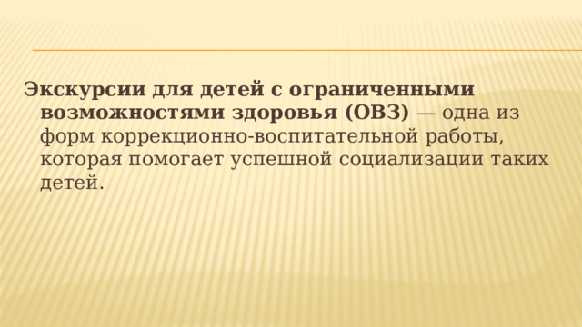 Экскурсии для детей с ограниченными возможностями здоровья (ОВЗ)  — одна из форм коррекционно-воспитательной работы, которая помогает успешной социализации таких детей. 