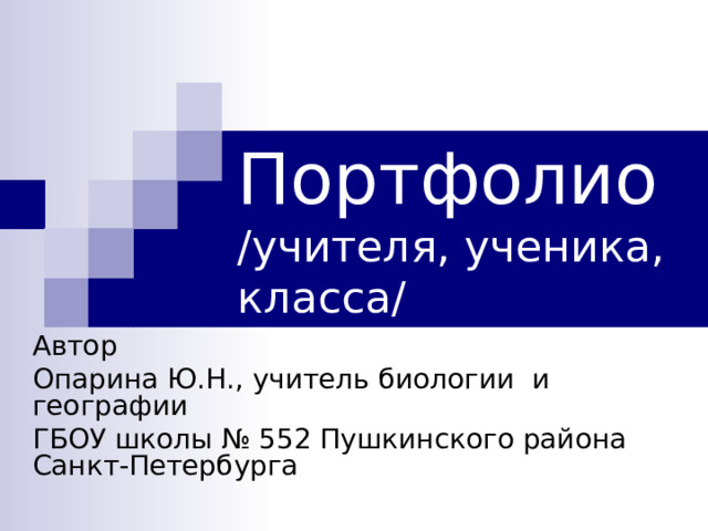 Портфолио  /учителя, ученика, класса/ Автор Опарина Ю.Н., учитель биологии и географии ГБОУ школы № 552 Пушкинского района Санкт-Петербурга 