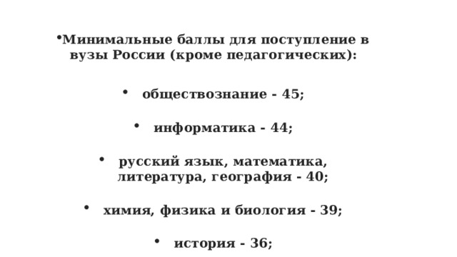 Минимальные баллы для поступление в вузы России (кроме педагогических): обществознание - 45; информатика - 44; русский язык, математика, литература, география - 40; химия, физика и биология - 39; история - 36; иностранный язык - 30. 