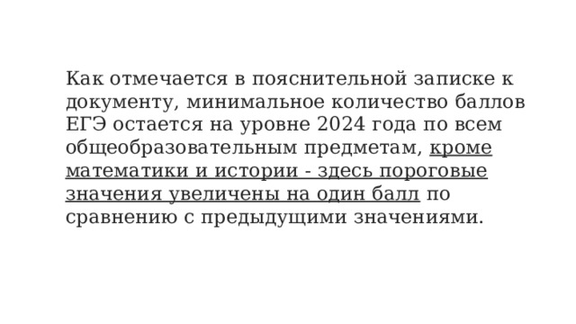 Как отмечается в пояснительной записке к документу, минимальное количество баллов ЕГЭ остается на уровне 2024 года по всем общеобразовательным предметам, кроме математики и истории - здесь пороговые значения увеличены на один балл по сравнению с предыдущими значениями. 